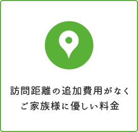 訪問距離の追加費用がなくご家族様に優しい料金