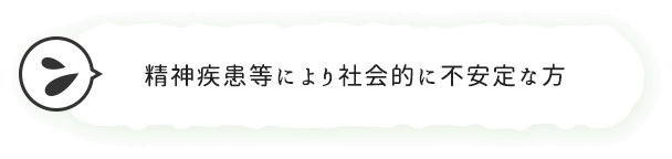 精神疾患等により社会的に不安定な方